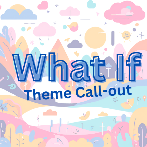 It’s the Inaugural What If Theme Call-out! 